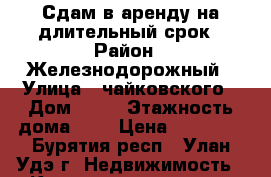 Сдам в аренду на длительный срок › Район ­ Железнодорожный › Улица ­ чайковского › Дом ­ 13 › Этажность дома ­ 5 › Цена ­ 10 000 - Бурятия респ., Улан-Удэ г. Недвижимость » Квартиры аренда   . Бурятия респ.